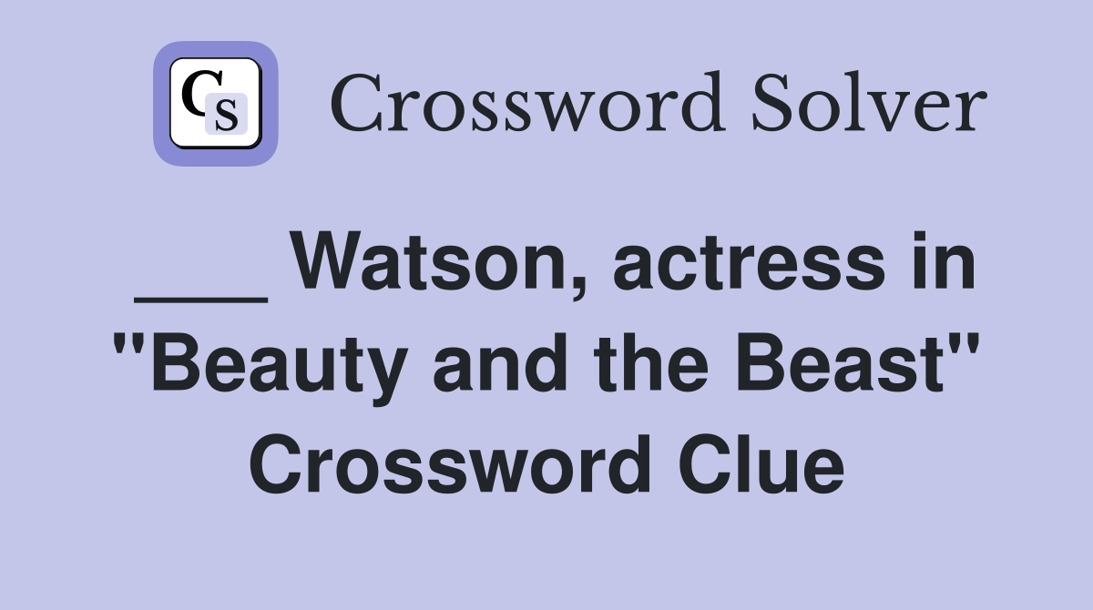 Watson, actress in "Beauty and the Beast" Crossword Clue Answers